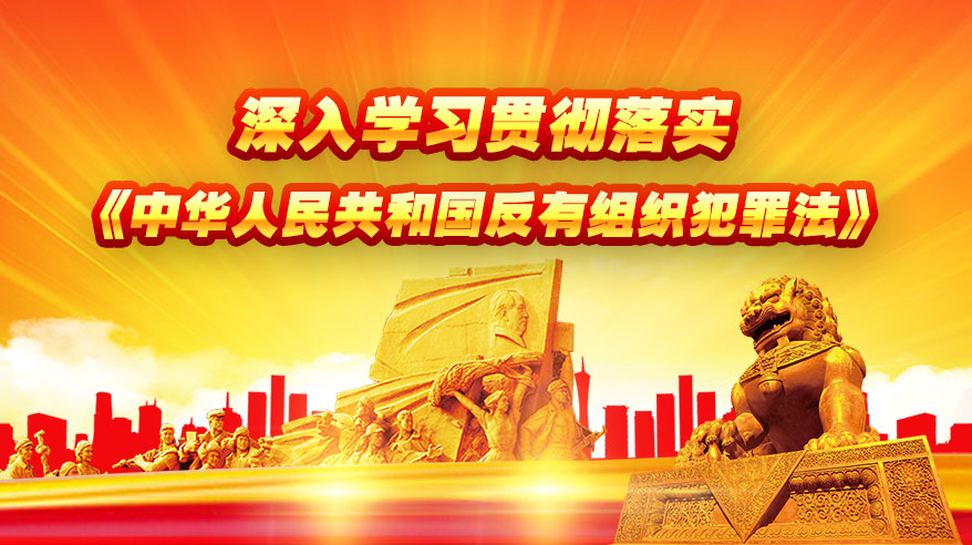 深入学习贯彻落实《中华人民共和国反有组织犯罪法》