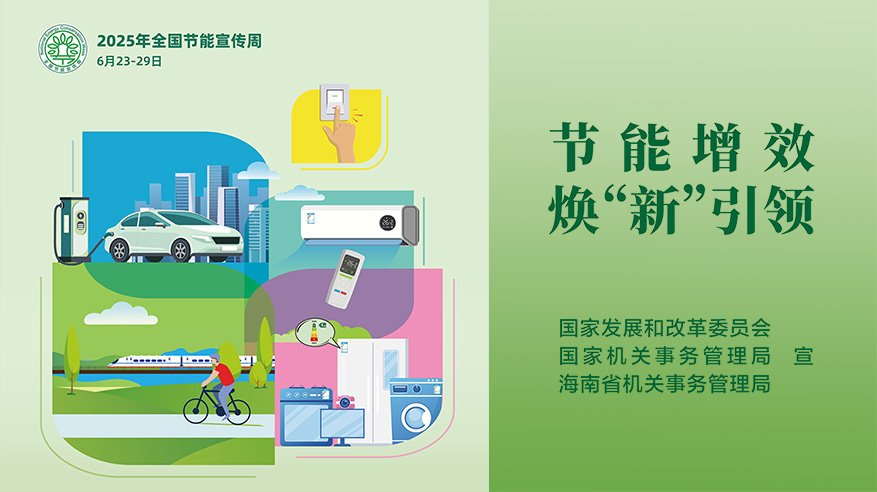 2025年全国节能宣传周（6月23至29日），节能增效，焕“新”引领。国家发展和改革委员会、国家机关事务管理局、海南省机关事务管理局。宣